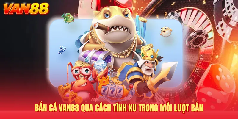 Bắn cá VAN88 qua cách tính xu trong mỗi lượt bắn