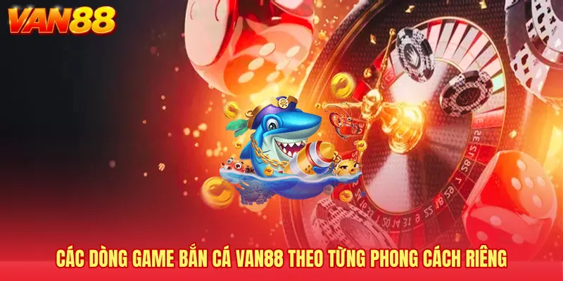Các dòng game bắn cá VAN88 theo từng phong cách riêng
