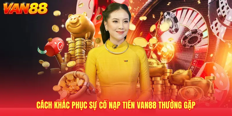 Cách khắc phục sự cố nạp tiền VAN88 thường gặp