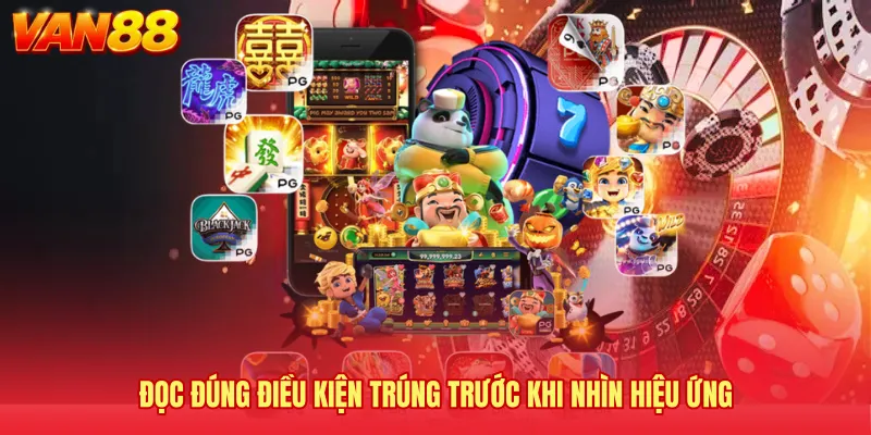 Đọc đúng điều kiện trúng trước khi nhìn hiệu ứng