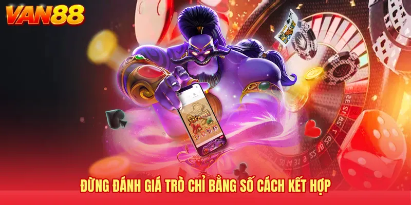 Đừng đánh giá trò chỉ bằng số cách kết hợp