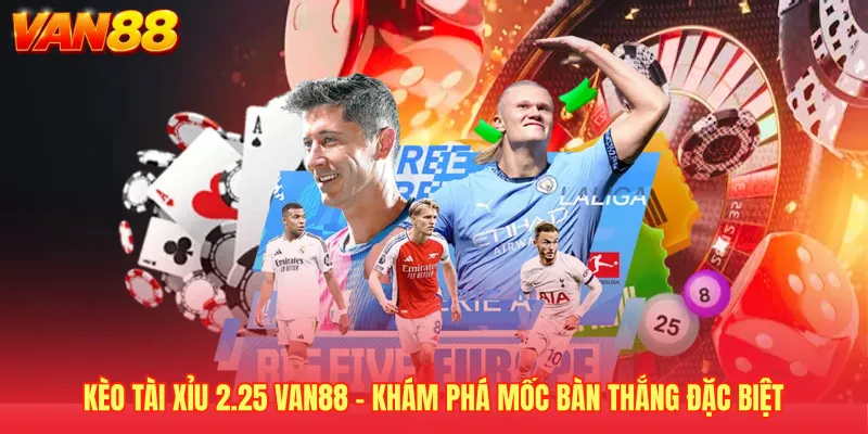 Kèo Tài Xỉu 2.25 VAN88 - Khám Phá Mốc Bàn Thắng Đặc Biệt