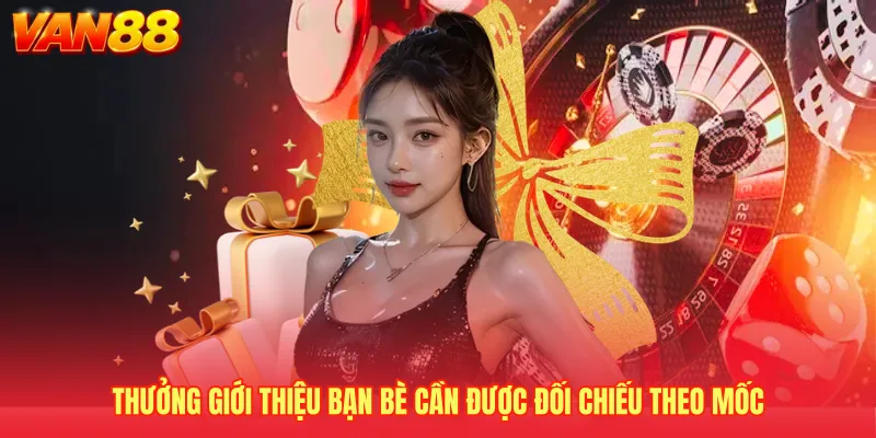 Thưởng giới thiệu bạn bè cần được đối chiếu theo mốc
